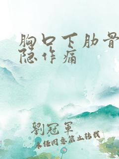 胸口下肋骨处隐隐作痛