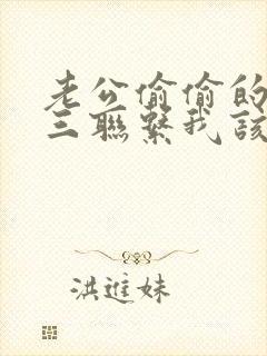 老公偷偷的跟小三联系我该怎么办