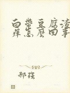 白带豆腐渣外阴痒怎么回事