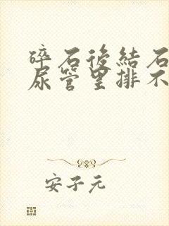 碎石后结石在输尿管里排不出来怎么办