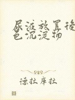 尿液放置后有白色沉淀物