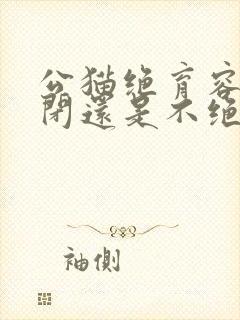 公猫绝育容易尿闭还是不绝育容易尿闭