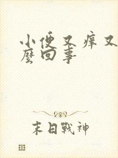 小便又痒又痛怎么回事