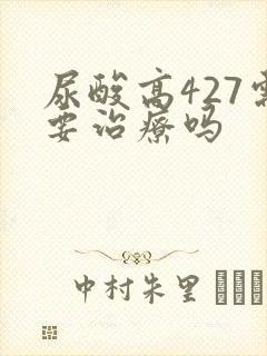 尿酸高427需要治疗吗