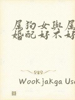 属狗女与属羊男婚配好不好