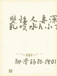 双性人妻浑圆大乳喷水h小说