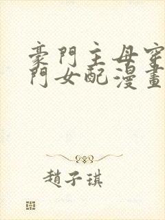 豪门主母穿成高门女配漫画