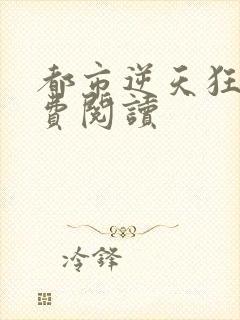 都市逆天狂医免费阅读