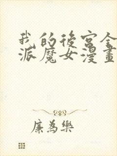 我的后宫全是反派魔女漫画免费下拉式