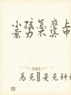 小孩怎么上课注意力不集中