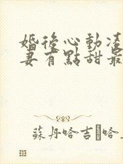 婚后心动凌总追妻有点甜最新篇章