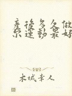 产后多久做凯格尔运动最好