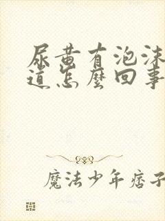 尿黄有泡沫有味道怎么回事