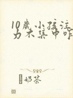 10岁小孩注意力不集中咋回事