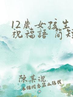 12岁女孩生日祝福语 简短独特