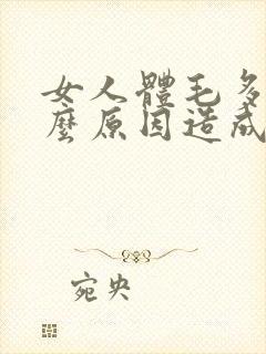 女人体毛多是什么原因造成的