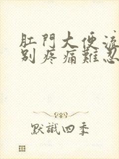 肛门大便流血特别疼痛难忍