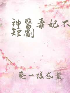 神医毒妃不好惹短剧