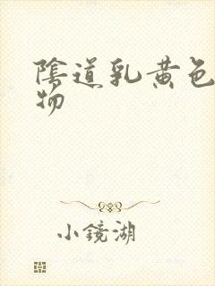 阴道乳黄色分泌物