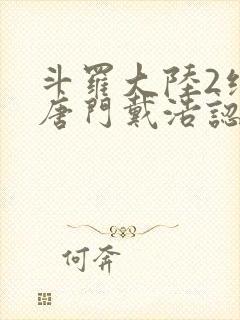 斗罗大陆2绝世唐门戴浩认出霍雨浩