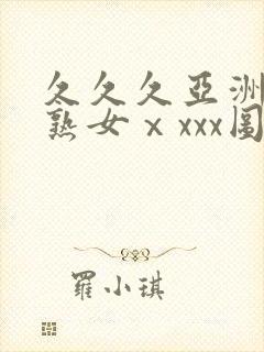 久久久亚洲熟妇熟女ⅹxxx图