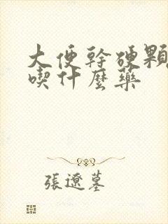 大便干硬颗粒状吃什么药