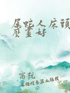 属蛇人床头挂什么画好