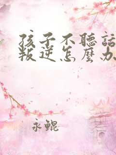 孩子不听话厌学叛逆怎么办