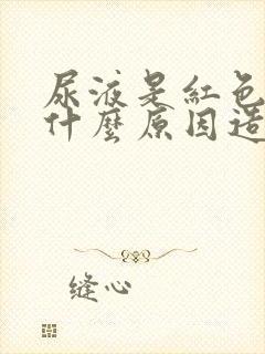 尿液是红色的是什么原因造成的