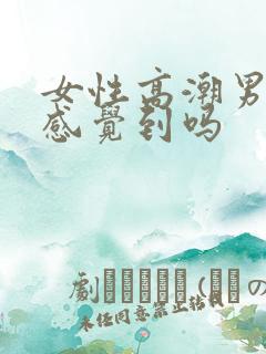 女性高潮男性能感觉到吗