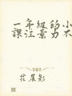 一年级的小孩上课注意力不集中怎么办