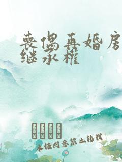 丧偶再婚房子的继承权