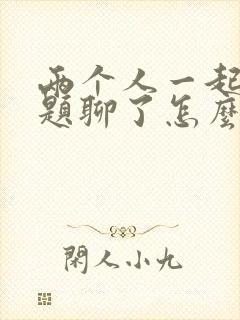 两个人一起没话题聊了怎么办