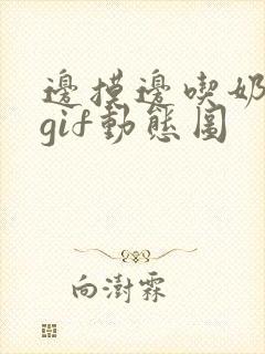 边摸边吃奶边爽gif动态图