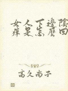 女人下边阴蒂瘙痒是怎么回事