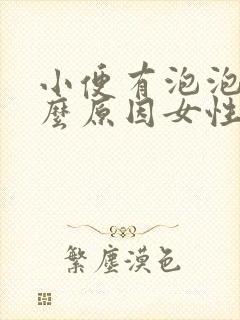 小便有泡泡是什么原因女性