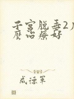 子宫脱垂2度怎么治疗好