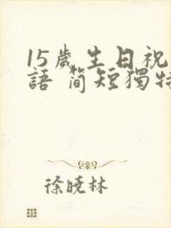 15岁生日祝福语 简短独特