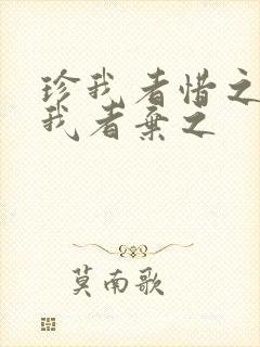 珍我者惜之,负我者弃之