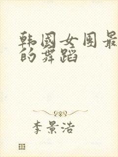 韩国女团最火辣的舞蹈