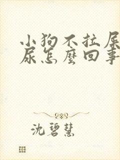 小狗不拉屎只拉尿怎么回事