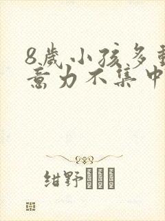 8岁小孩多动注意力不集中是怎么回事