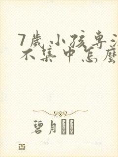 7岁小孩专注力不集中怎么办