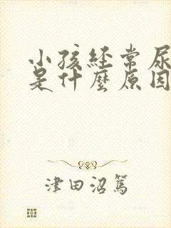 小孩经常尿裤子是什么原因