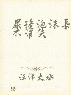 尿后泡沫长时间不消失