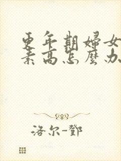 更年期妇女雌激素高怎么办