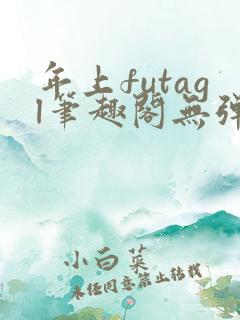 年上futagl笔趣阁无弹窗