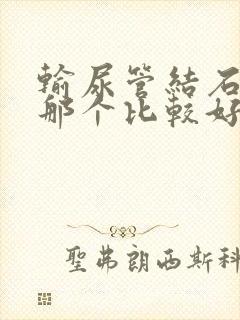 输尿管结石治疗那个比较好