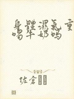 身体湿气重不能喝牛奶吗