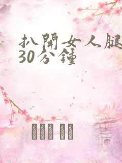 扒开女人腿狂操30分钟